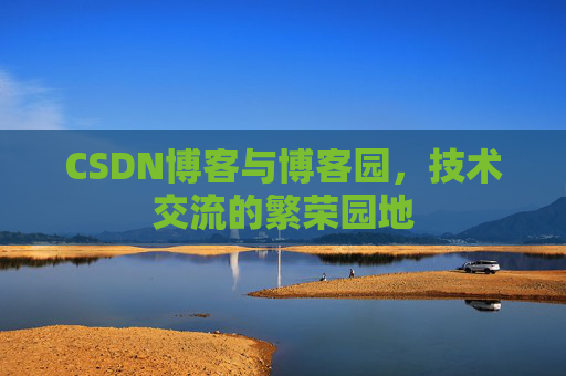 CSDN博客与博客园,技术交流的繁荣园地